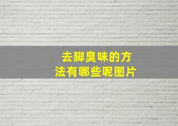 去脚臭味的方法有哪些呢图片