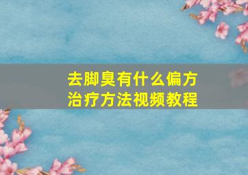 去脚臭有什么偏方治疗方法视频教程