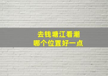 去钱塘江看潮哪个位置好一点