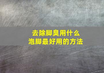 去除脚臭用什么泡脚最好用的方法