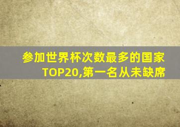 参加世界杯次数最多的国家TOP20,第一名从未缺席