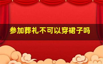 参加葬礼不可以穿裙子吗