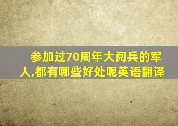 参加过70周年大阅兵的军人,都有哪些好处呢英语翻译