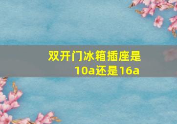 双开门冰箱插座是10a还是16a