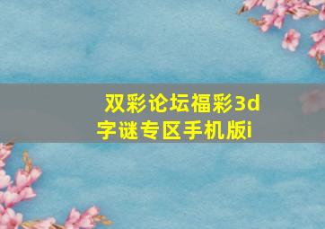 双彩论坛福彩3d字谜专区手机版i