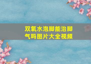 双氧水泡脚能治脚气吗图片大全视频