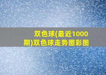 双色球(最近1000期)双色球走势图彩图