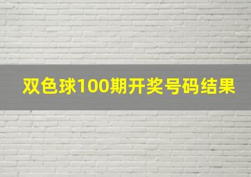 双色球100期开奖号码结果