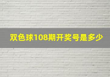 双色球108期开奖号是多少