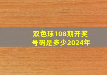 双色球108期开奖号码是多少2024年