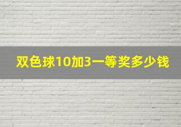 双色球10加3一等奖多少钱