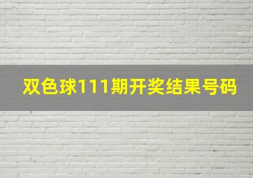 双色球111期开奖结果号码