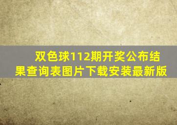 双色球112期开奖公布结果查询表图片下载安装最新版