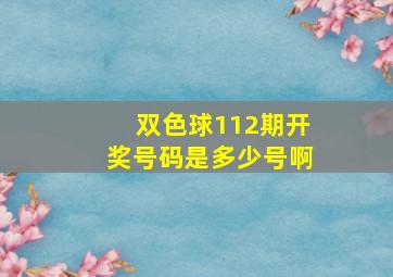 双色球112期开奖号码是多少号啊