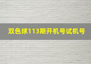 双色球113期开机号试机号