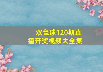 双色球120期直播开奖视频大全集