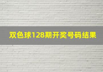 双色球128期开奖号码结果