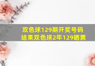 双色球129期开奖号码结果双色球2年129晒票