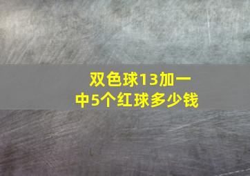 双色球13加一中5个红球多少钱