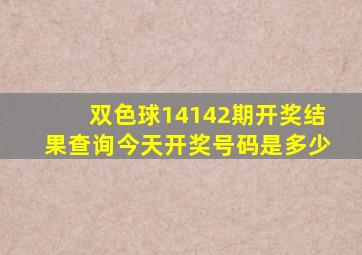 双色球14142期开奖结果查询今天开奖号码是多少