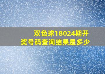 双色球18024期开奖号码查询结果是多少