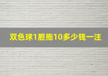 双色球1胆拖10多少钱一注