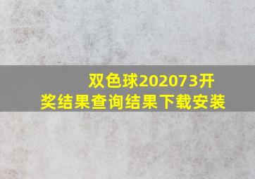 双色球202073开奖结果查询结果下载安装