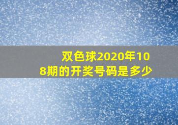 双色球2020年108期的开奖号码是多少