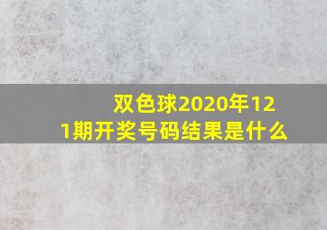 双色球2020年121期开奖号码结果是什么