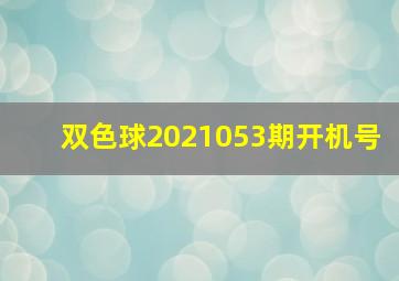 双色球2021053期开机号