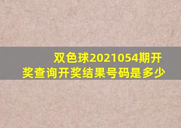 双色球2021054期开奖查询开奖结果号码是多少