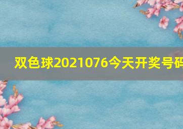 双色球2021076今天开奖号码