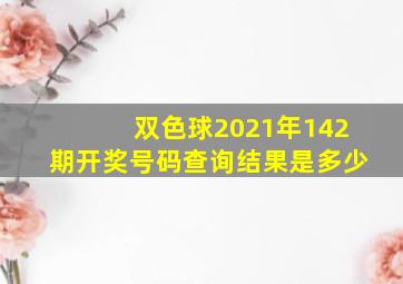 双色球2021年142期开奖号码查询结果是多少