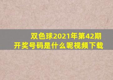 双色球2021年第42期开奖号码是什么呢视频下载