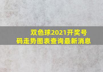 双色球2021开奖号码走势图表查询最新消息