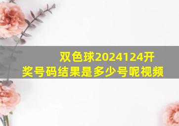 双色球2024124开奖号码结果是多少号呢视频