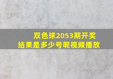 双色球2053期开奖结果是多少号呢视频播放