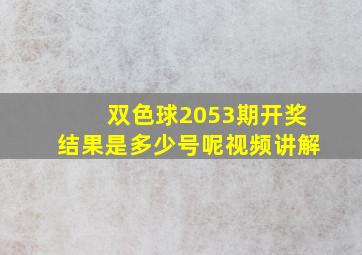 双色球2053期开奖结果是多少号呢视频讲解