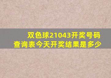 双色球21043开奖号码查询表今天开奖结果是多少