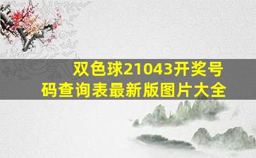 双色球21043开奖号码查询表最新版图片大全