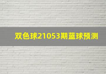 双色球21053期蓝球预测