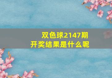 双色球2147期开奖结果是什么呢