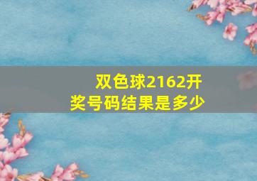 双色球2162开奖号码结果是多少