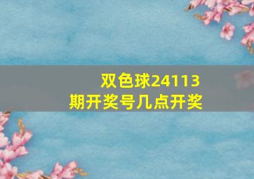 双色球24113期开奖号几点开奖