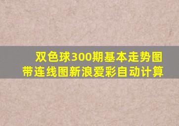 双色球300期基本走势图带连线图新浪爱彩自动计算