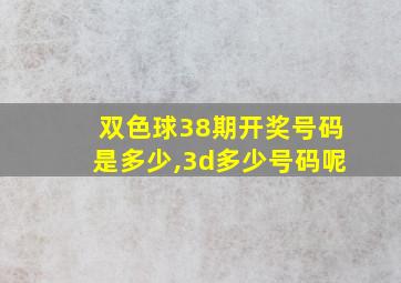 双色球38期开奖号码是多少,3d多少号码呢