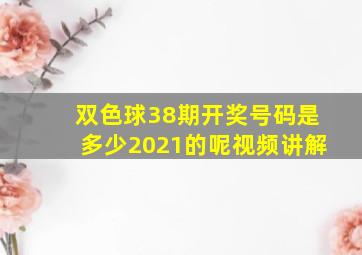 双色球38期开奖号码是多少2021的呢视频讲解