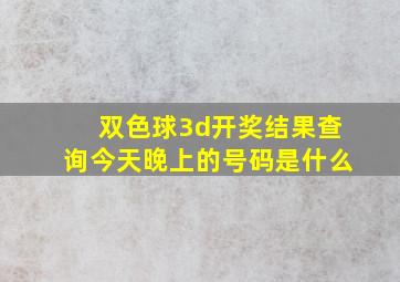 双色球3d开奖结果查询今天晚上的号码是什么