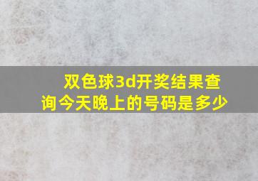 双色球3d开奖结果查询今天晚上的号码是多少