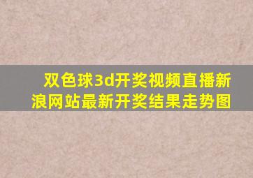 双色球3d开奖视频直播新浪网站最新开奖结果走势图